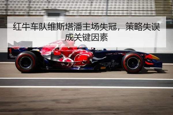 红牛车队维斯塔潘主场失冠，策略失误成关键因素