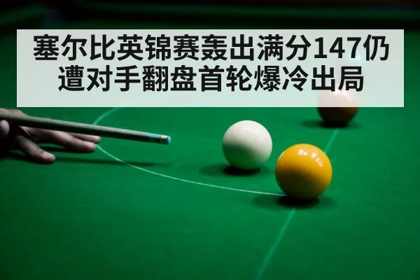 塞尔比英锦赛轰出满分147仍遭对手翻盘首轮爆冷出局