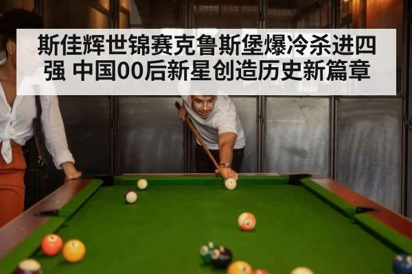 斯佳辉世锦赛克鲁斯堡爆冷杀进四强 中国00后新星创造历史新篇章